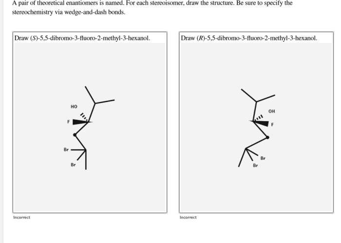 Stereoisomer enantiomers theoretical pair named below structure draw sure each wedge stereochemistry via dash bonds methyl hexanol dibromo fluoro specify